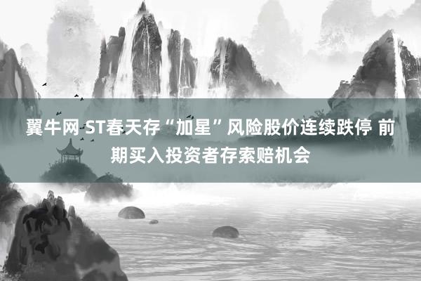 翼牛网 ST春天存“加星”风险股价连续跌停 前期买入投资者存索赔机会