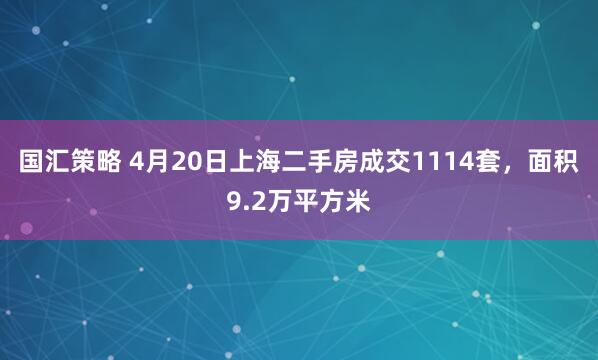 国汇策略 4月20日上海二手房成交1114套，面积9.2万平方米