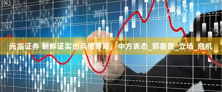 元富证券 朝鲜证实出兵俄罗斯，中方表态_郭嘉昆_立场_危机