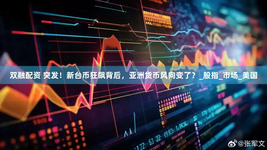 双融配资 突发！新台币狂飙背后，亚洲货币风向变了？_股指_市场_美国