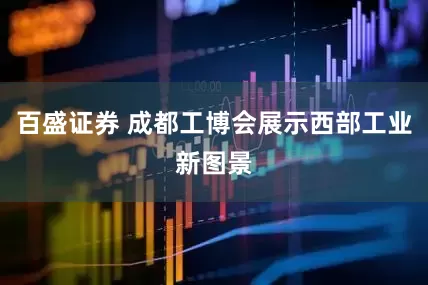 百盛证券 成都工博会展示西部工业新图景
