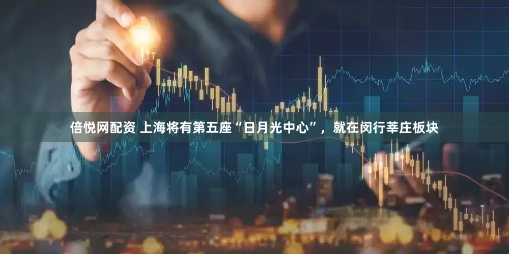 倍悦网配资 上海将有第五座“日月光中心”，就在闵行莘庄板块