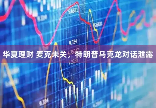 华夏理财 麦克未关，特朗普马克龙对话泄露