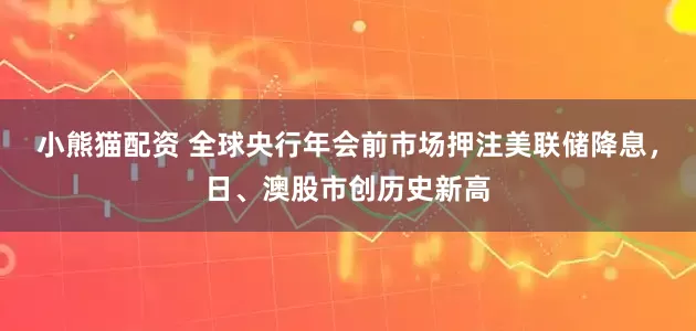 小熊猫配资 全球央行年会前市场押注美联储降息，日、澳股市创历史新高