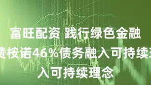 富旺配资 践行绿色金融 书赞桉诺46%债务融入可持续理念