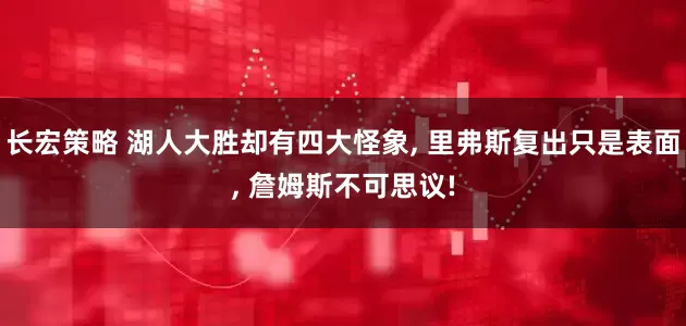长宏策略 湖人大胜却有四大怪象, 里弗斯复出只是表面, 詹姆斯不可思议!