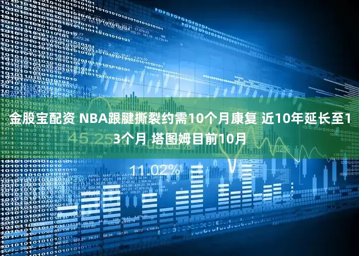 金股宝配资 NBA跟腱撕裂约需10个月康复 近10年延长至13个月 塔图姆目前10月
